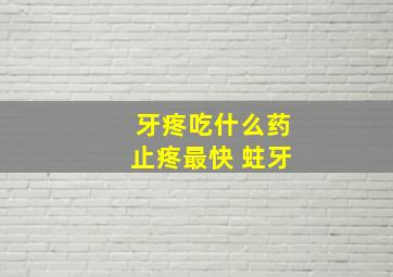 牙疼吃什么药止疼最快 蛀牙